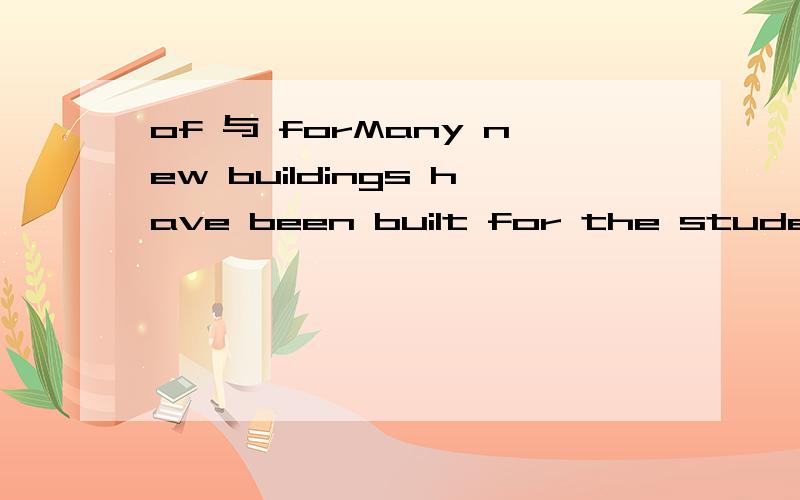 of 与 forMany new buildings have been built for the students.____ my city.|A.That's right of B.That's true for C.That's true of|