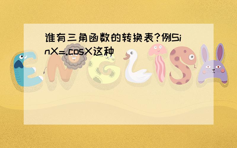 谁有三角函数的转换表?例SinX=.cosX这种