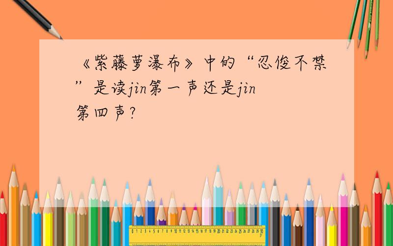 《紫藤萝瀑布》中的“忍俊不禁”是读jin第一声还是jin第四声?