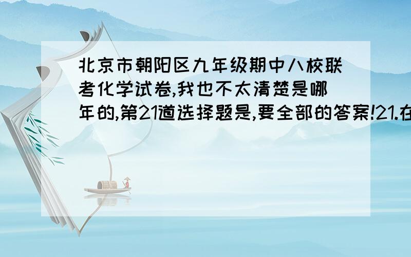 北京市朝阳区九年级期中八校联考化学试卷,我也不太清楚是哪年的,第21道选择题是,要全部的答案!21.在N2、NO、NO2、NH4NO3四种物质中,N元素表现出的化合价共有（ ）······有答案的给20分!我