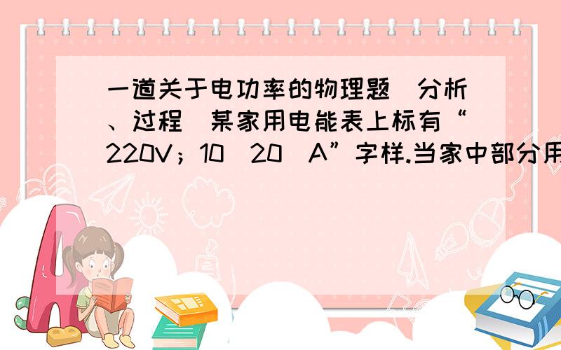 一道关于电功率的物理题（分析、过程）某家用电能表上标有“220V；10(20)A”字样.当家中部分用电器工作时,15min内耗电0.2kW•h,则这些工作的用电器总功率是_______W；该家庭最多还可以再增