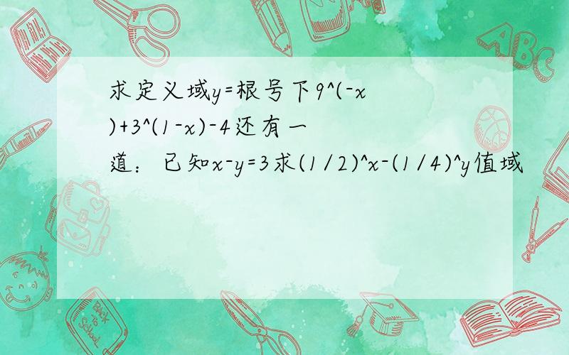 求定义域y=根号下9^(-x)+3^(1-x)-4还有一道：已知x-y=3求(1/2)^x-(1/4)^y值域