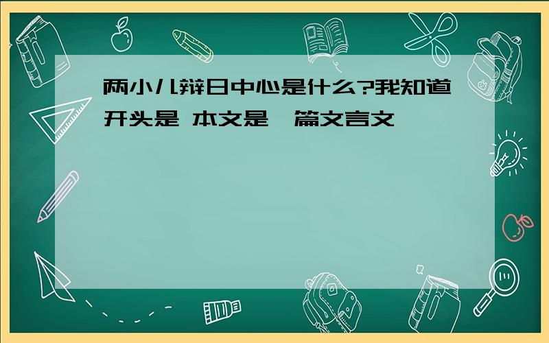 两小儿辩日中心是什么?我知道开头是 本文是一篇文言文