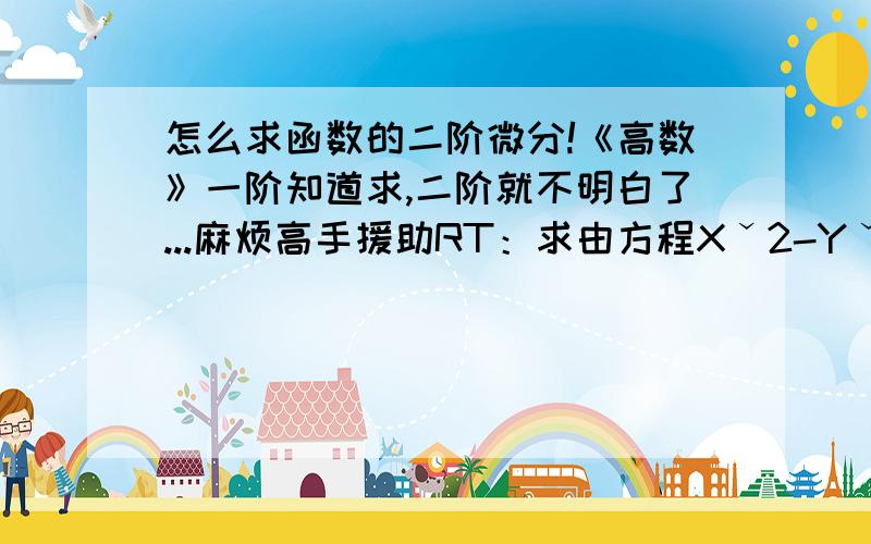 怎么求函数的二阶微分!《高数》一阶知道求,二阶就不明白了...麻烦高手援助RT：求由方程Xˇ2-Yˇ2-4XY=0所确定的隐函数的二阶微分dˇ2y..不过求的是二阶微分不是二阶导数啊！你们说的我会呀