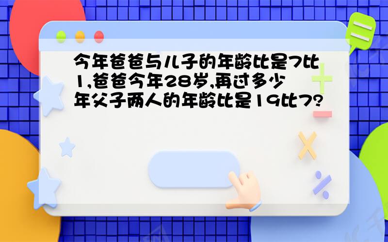 今年爸爸与儿子的年龄比是7比1,爸爸今年28岁,再过多少年父子两人的年龄比是19比7?