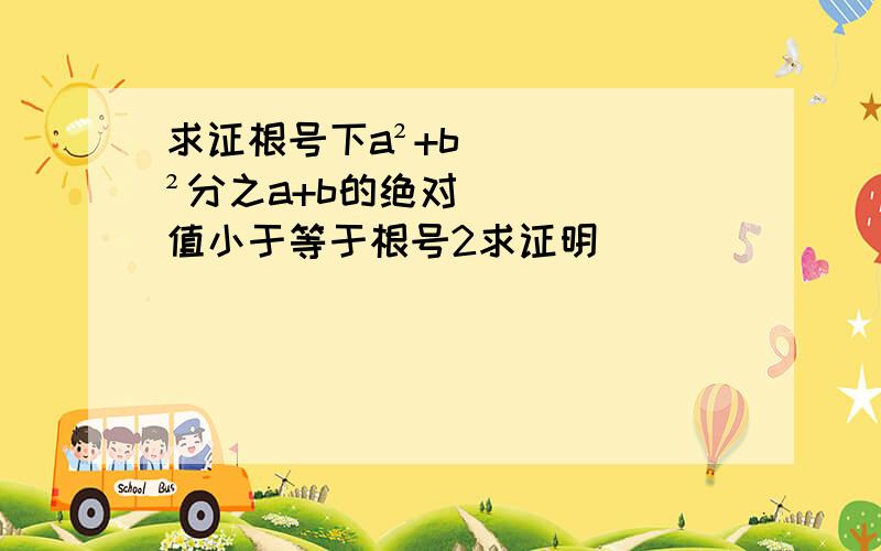 求证根号下a²+b²分之a+b的绝对值小于等于根号2求证明