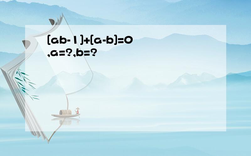 [ab-1]+[a-b]=0,a=?,b=?