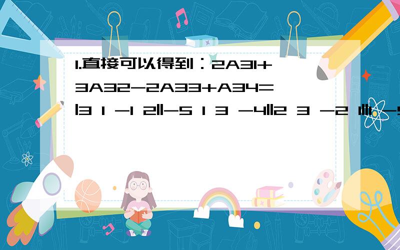 1.直接可以得到：2A31+3A32-2A33+A34=|3 1 -1 2||-5 1 3 -4||2 3 -2 1||1 -5 3 -3|（就是将D的第三行用题目的系数换掉）=882.|B|=|a1+a2+a3,3a1+9a2+27a3,2a1+4a2+8a3|=6|a1+a2+a3,a1+3a2+9a3,a1+2a2+4a3|=6|a1+a2+a3,2a3,a2+3a3|=-12*|a1+a2+a