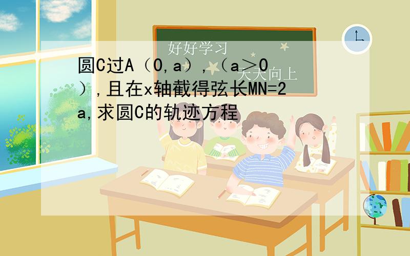 圆C过A（0,a）,（a＞0）,且在x轴截得弦长MN=2a,求圆C的轨迹方程