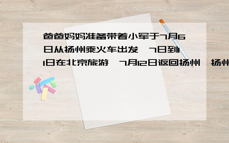 爸爸妈妈准备带着小军于7月6日从扬州乘火车出发,7日到11日在北京旅游,7月12日返回扬州,扬州与北京间火车票价如下：硬卧 281元 软卧 429元 他们在北京的主要开支预计有以下几项：]食宿费