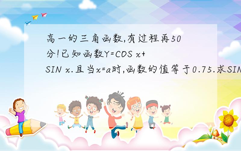 高一的三角函数,有过程再50分!已知函数Y=COS x+SIN x.且当x=a时,函数的值等于0.75.求SIN (a+a)的值.（也就是求SIN (2a)的值）