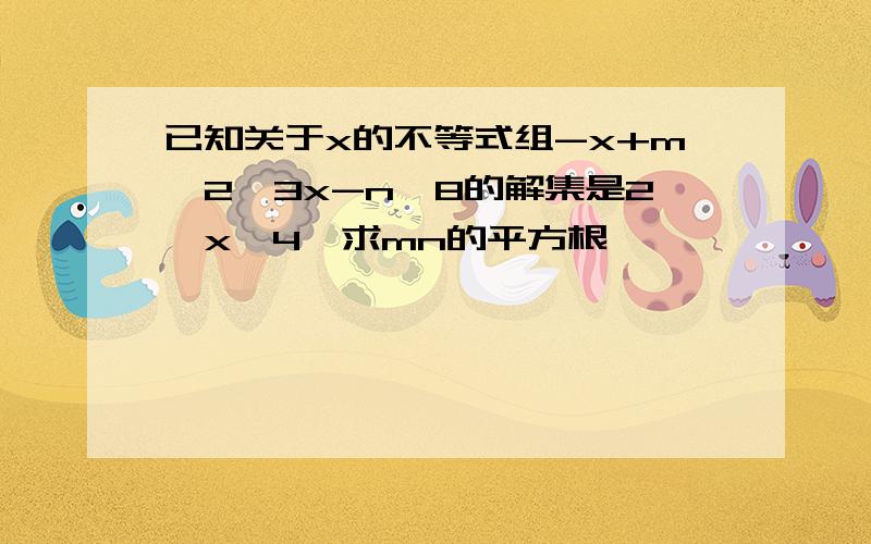 已知关于x的不等式组-x+m＜2,3x-n≤8的解集是2＜x≤4,求mn的平方根