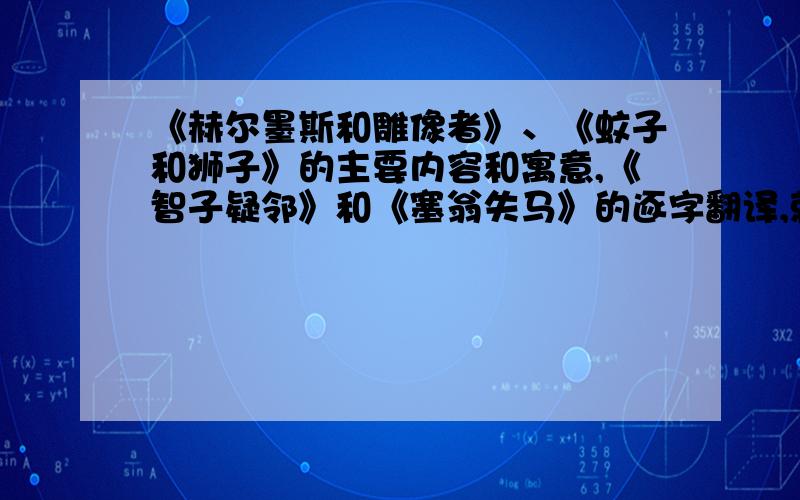 《赫尔墨斯和雕像者》、《蚊子和狮子》的主要内容和寓意,《智子疑邻》和《塞翁失马》的逐字翻译,就是一个一个字翻译.帮我做好的重重有赏限今日答,过期不给予分