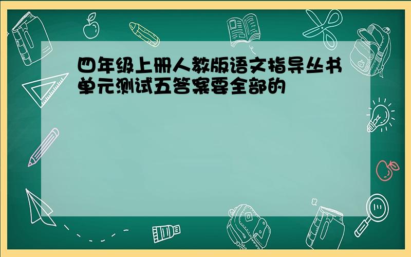 四年级上册人教版语文指导丛书单元测试五答案要全部的