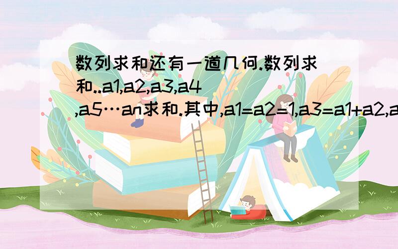 数列求和还有一道几何.数列求和..a1,a2,a3,a4,a5…an求和.其中,a1=a2=1,a3=a1+a2,a4=a3+a2..求n=50,100时的值..并推导出一般规律.一道几何题.有等边三角形ABC,形外一点P到AB,BC,AC的距离分别为H1,H2,H3,且H1-H2+