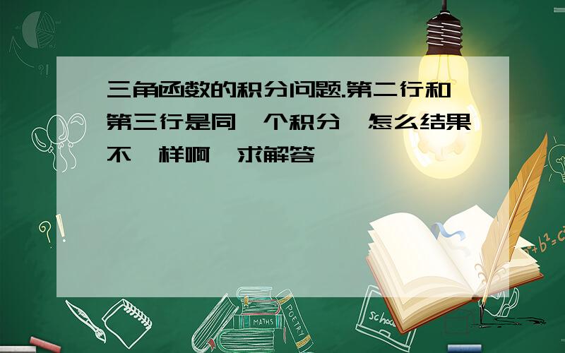 三角函数的积分问题.第二行和第三行是同一个积分,怎么结果不一样啊,求解答