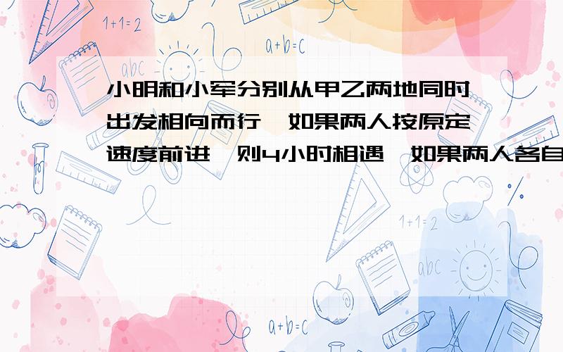 小明和小军分别从甲乙两地同时出发相向而行,如果两人按原定速度前进,则4小时相遇,如果两人各自都比原定速度少走1千米,则5小时相遇.甲乙两地相距多少千米