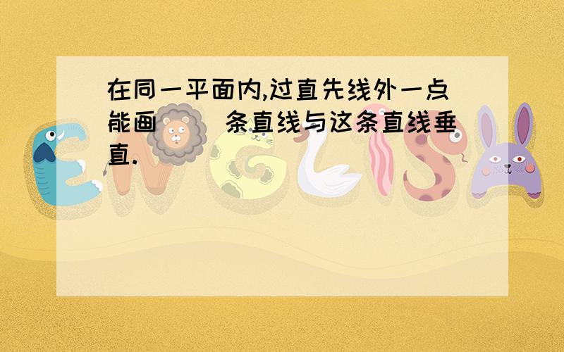 在同一平面内,过直先线外一点能画（ ）条直线与这条直线垂直.