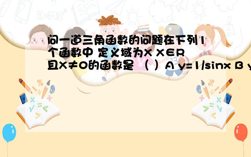 问一道三角函数的问题在下列1个函数中 定义域为X X∈R且X≠0的函数是 （ ）A y=1/sinx B y=x^-3/2 C y=x^3/2 D lg丨x丨D我知道 但是我觉得A的X也不能为0 因为sin0=0 而分母不能为0 所以A中X的定义域也X