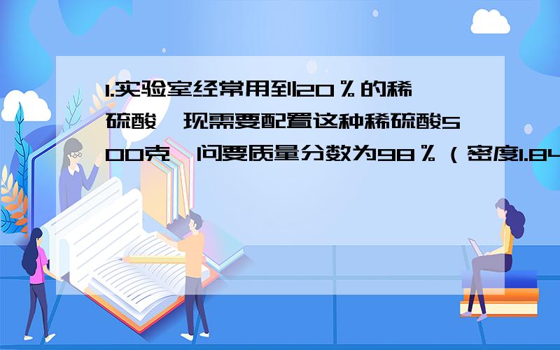 1.实验室经常用到20％的稀硫酸,现需要配置这种稀硫酸500克,问要质量分数为98％（密度1.84克/立方分米）的浓硫酸多少毫升?2.如果人全身表面积约2㎡,这个人全身受到的大气压力约_____N?(不一