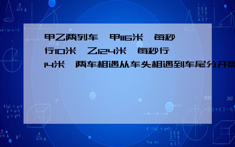 甲乙两列车,甲116米,每秒行10米,乙124米,每秒行14米,两车相遇从车头相遇到车尾分开需要多少秒?