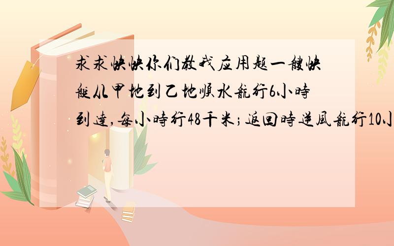 求求快快你们教我应用题一艘快艇从甲地到乙地顺水航行6小时到达,每小时行48千米;返回时逆风航行10小时到达甲港,这艘快艇往返一次平均每小时行多少千米?