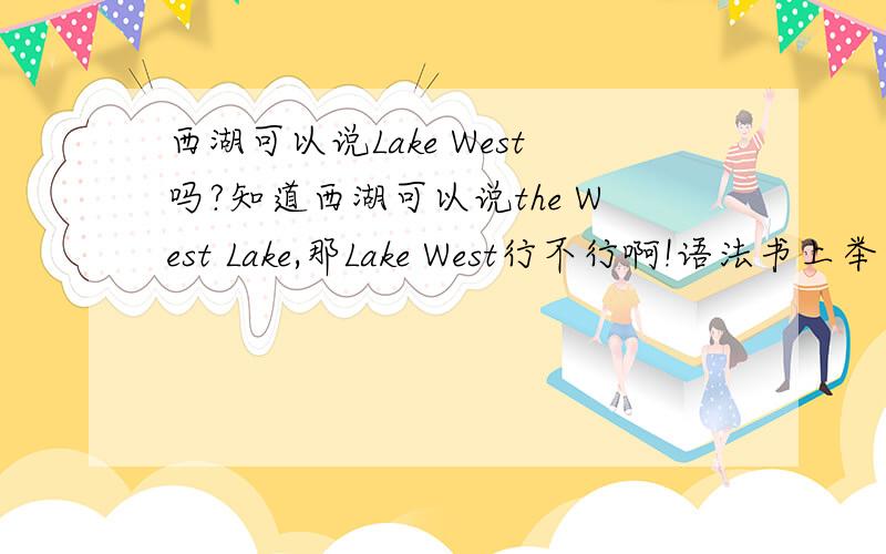 西湖可以说Lake West吗?知道西湖可以说the West Lake,那Lake West行不行啊!语法书上举了几个例子说有这种用法,如the Lake of Geneva=Lake Geneva 日内瓦湖,