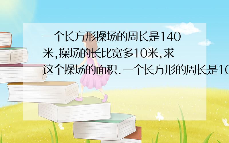 一个长方形操场的周长是140米,操场的长比宽多10米,求这个操场的面积.一个长方形的周长是108cm,宽是长的1/2,求长、宽各多少?长方形的周长是4米,长和宽的比为3:2,求长方形的面积.若要利用截