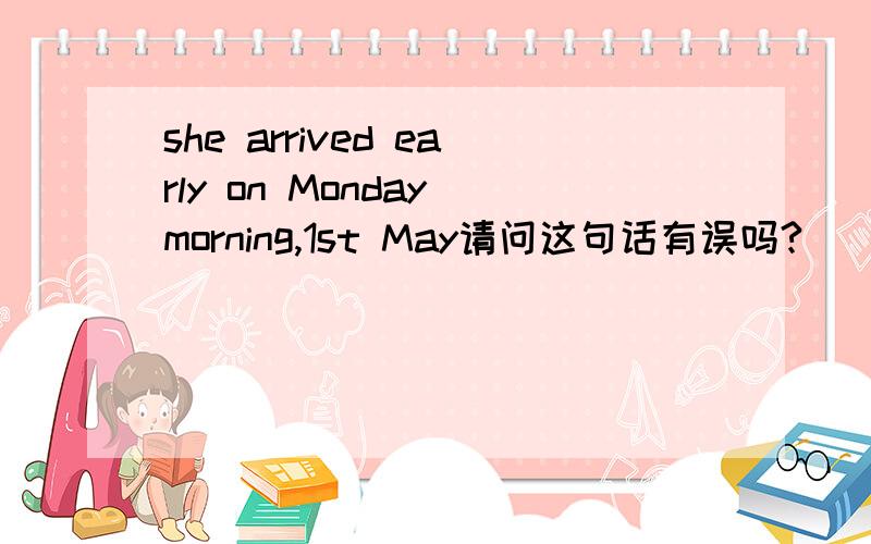 she arrived early on Monday morning,1st May请问这句话有误吗?