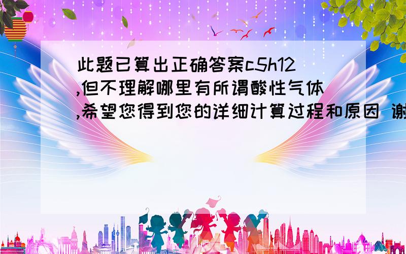 此题已算出正确答案c5h12,但不理解哪里有所谓酸性气体,希望您得到您的详细计算过程和原因 谢谢!