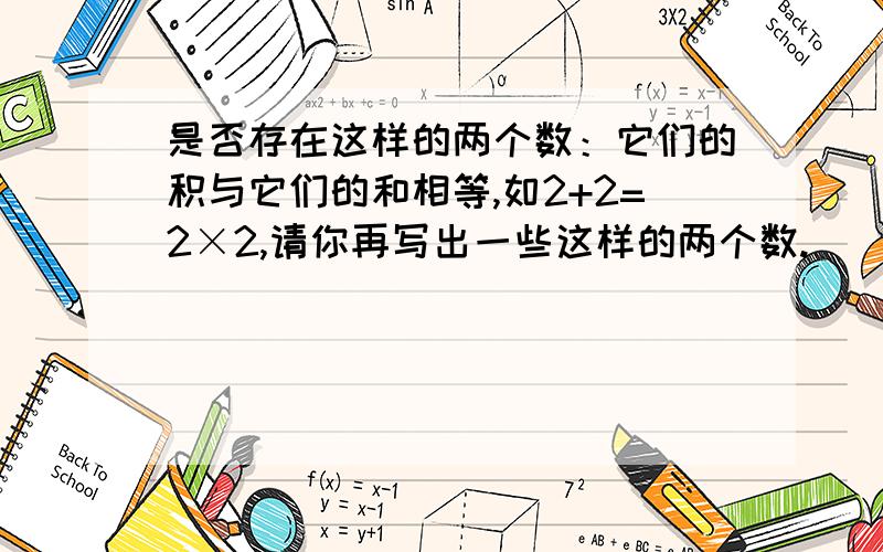 是否存在这样的两个数：它们的积与它们的和相等,如2+2=2×2,请你再写出一些这样的两个数.