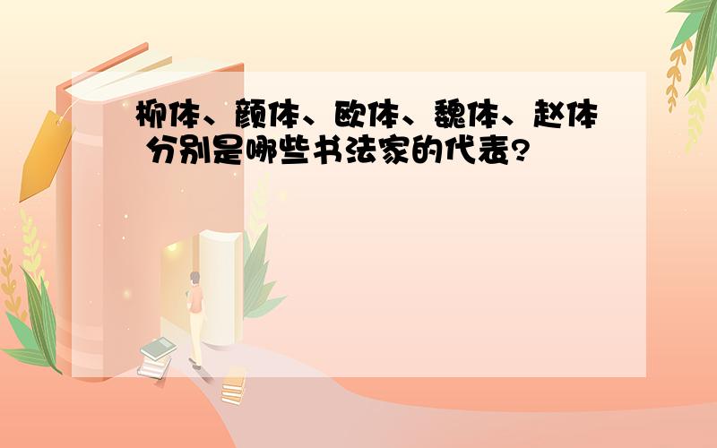 柳体、颜体、欧体、魏体、赵体 分别是哪些书法家的代表?