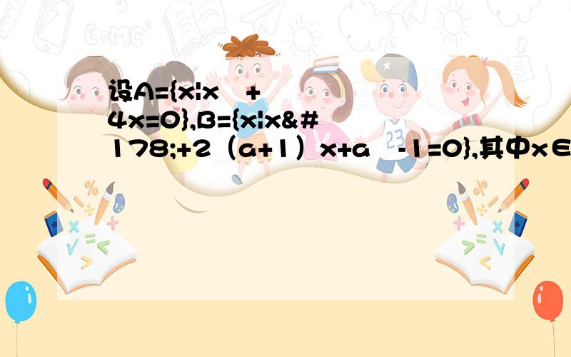 设A={x|x²+4x=0},B={x|x²+2（a+1）x+a²-1=0},其中x∈R,如果A∩B=B,求实数a的取值范围来个人好吗