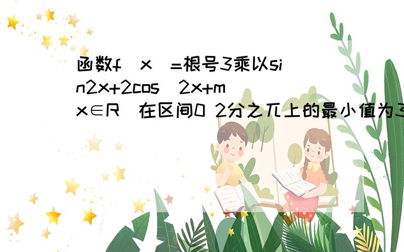 函数f(x)=根号3乘以sin2x+2cos^2x+m(x∈R)在区间0 2分之兀上的最小值为3求f(x)的常数m的值