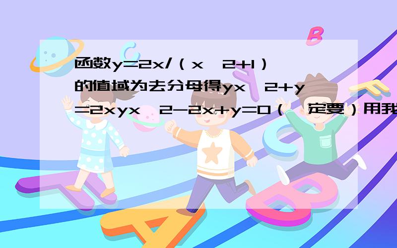 函数y=2x/（x^2+1）的值域为去分母得yx^2+y=2xyx^2-2x+y=0（一定要）用我的这个做法继续解