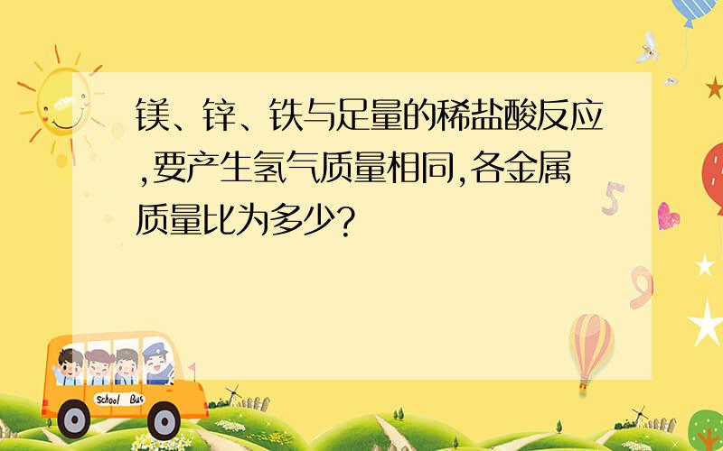 镁、锌、铁与足量的稀盐酸反应,要产生氢气质量相同,各金属质量比为多少?