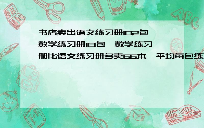 书店卖出语文练习册102包,数学练习册113包,数学练习册比语文练习册多卖66本,平均每包练习册少本?