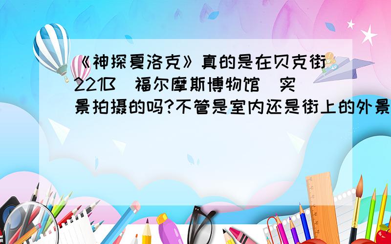 《神探夏洛克》真的是在贝克街221B(福尔摩斯博物馆)实景拍摄的吗?不管是室内还是街上的外景、、