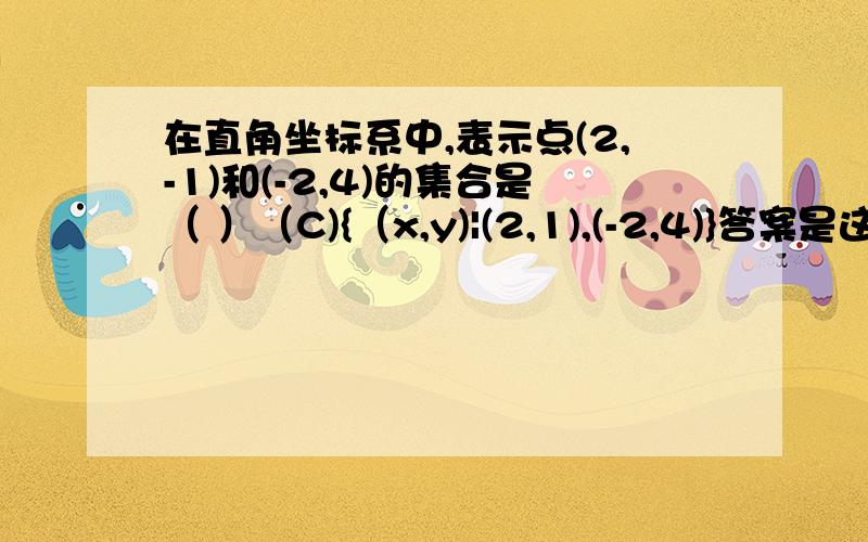 在直角坐标系中,表示点(2,-1)和(-2,4)的集合是（ ）（C){（x,y)|(2,1),(-2,4)}答案是这个,但我觉得不对,竖线后不应该是具有的特性吗,这两个点又不是特性.请详细说明,