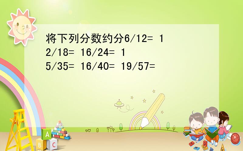 将下列分数约分6/12= 12/18= 16/24= 15/35= 16/40= 19/57=