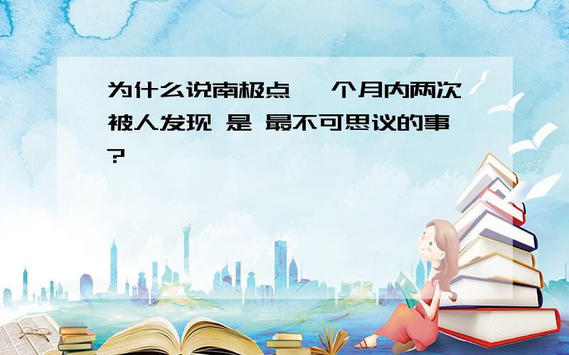 为什么说南极点 一个月内两次被人发现 是 最不可思议的事?