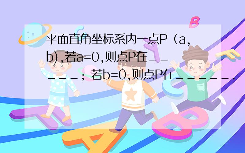 平面直角坐标系内一点P（a,b),若a=0,则点P在_____；若b=0,则点P在_____.