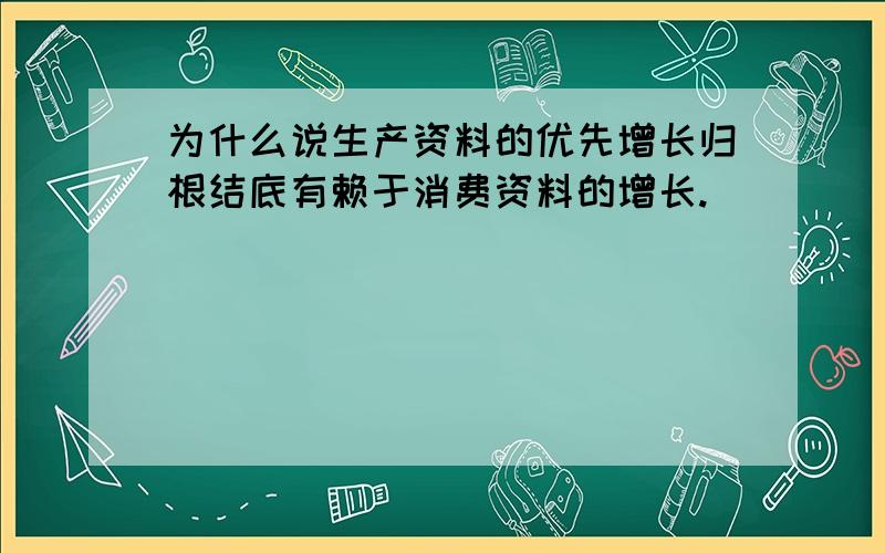 为什么说生产资料的优先增长归根结底有赖于消费资料的增长.