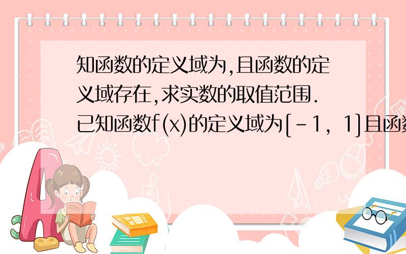 知函数的定义域为,且函数的定义域存在,求实数的取值范围.已知函数f(x)的定义域为[-1，1]且函数F(x)=f(x+m)-f(x-m)的定义域存在，求实数m的取值范围。