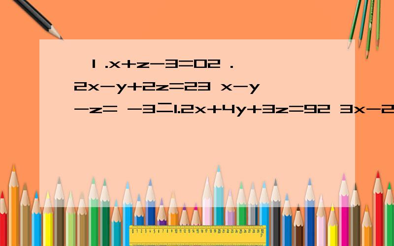 一1 .x+z-3=02 .2x-y+2z=23 x-y-z= -3二1.2x+4y+3z=92 3x-2y=5z=113 5x-6y+7z=13三 1.a+b+c=5 2 -4a-2b+c=143.-9a-3b+c=25