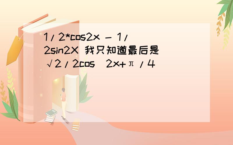 1/2*cos2x - 1/2sin2X 我只知道最后是√2/2cos（2x+π/4)