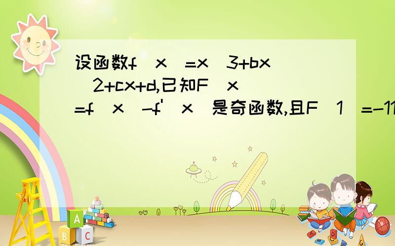 设函数f(x)=x^3+bx^2+cx+d,已知F(x)=f(x)-f'(x)是奇函数,且F(1)=-11(1)求b,c,d的值 (2)求F(x)的单调区间与极值求详细解答,O(∩_∩)O谢谢!