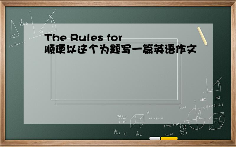 The Rules for 顺便以这个为题写一篇英语作文