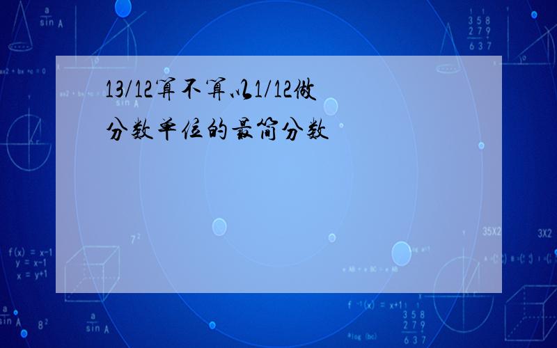 13/12算不算以1/12做分数单位的最简分数