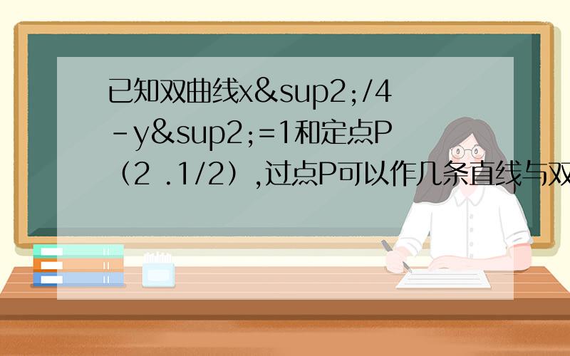 已知双曲线x²/4-y²=1和定点P（2 .1/2）,过点P可以作几条直线与双曲线只有一个公共点?